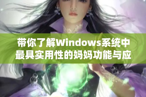 带你了解Windows系统中最具实用性的妈妈功能与应用推荐