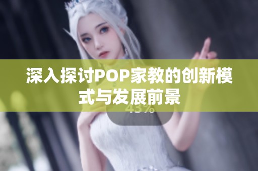 深入探讨POP家教的创新模式与发展前景