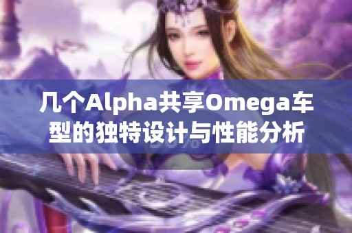 几个Alpha共享Omega车型的独特设计与性能分析