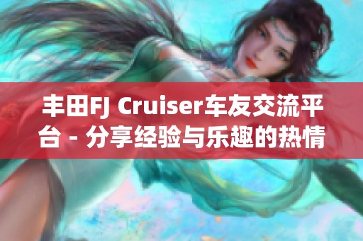 丰田FJ Cruiser车友交流平台 - 分享经验与乐趣的热情社区