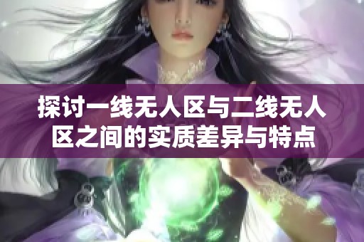 探讨一线无人区与二线无人区之间的实质差异与特点