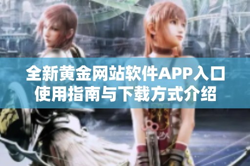 全新黄金网站软件APP入口使用指南与下载方式介绍