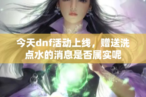 今天dnf活动上线，赠送洗点水的消息是否属实呢