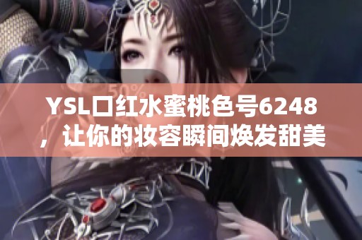 YSL口红水蜜桃色号6248，让你的妆容瞬间焕发甜美气息