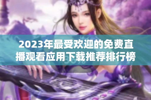 2023年最受欢迎的免费直播观看应用下载推荐排行榜