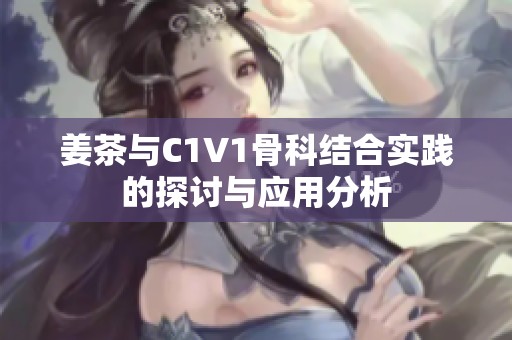 姜茶与C1V1骨科结合实践的探讨与应用分析