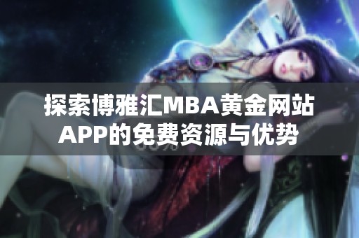 探索博雅汇MBA黄金网站APP的免费资源与优势