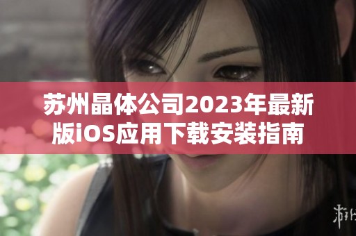 苏州晶体公司2023年最新版iOS应用下载安装指南