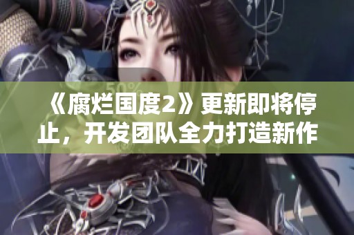 《腐烂国度2》更新即将停止，开发团队全力打造新作