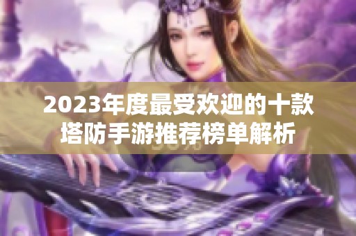 2023年度最受欢迎的十款塔防手游推荐榜单解析