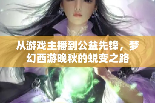 从游戏主播到公益先锋，梦幻西游晚秋的蜕变之路