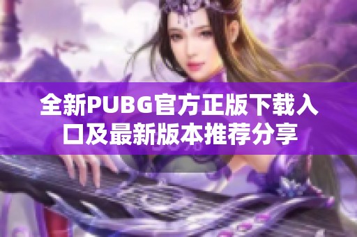 全新PUBG官方正版下载入口及最新版本推荐分享