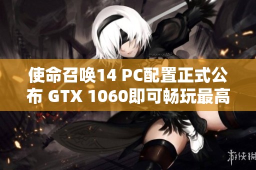 使命召唤14 PC配置正式公布 GTX 1060即可畅玩最高画质