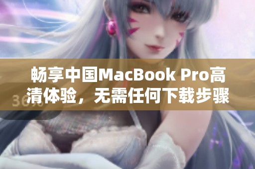 畅享中国MacBook Pro高清体验，无需任何下载步骤