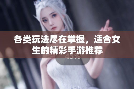 各类玩法尽在掌握，适合女生的精彩手游推荐