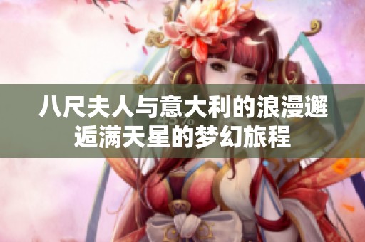 八尺夫人与意大利的浪漫邂逅满天星的梦幻旅程