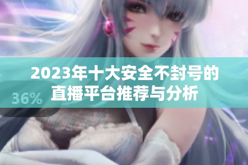 2023年十大安全不封号的直播平台推荐与分析