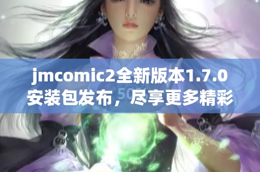 jmcomic2全新版本1.7.0安装包发布，尽享更多精彩功能！