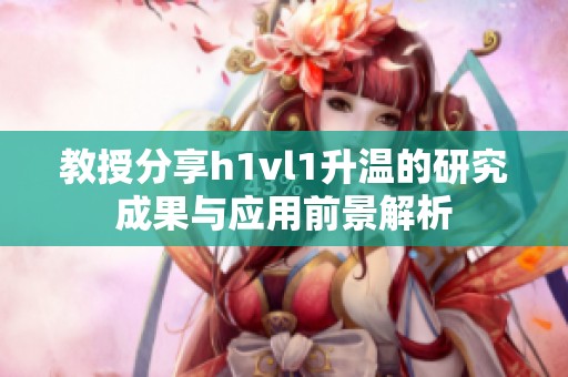 教授分享h1vl1升温的研究成果与应用前景解析