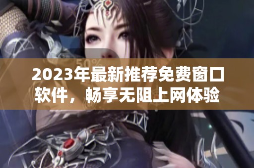 2023年最新推荐免费窗口软件，畅享无阻上网体验