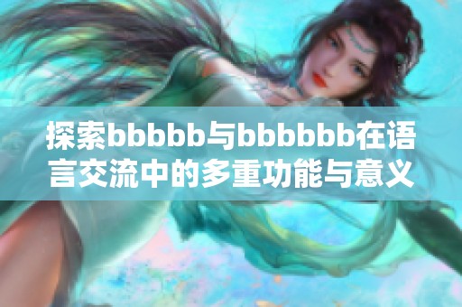 探索bbbbb与bbbbbb在语言交流中的多重功能与意义