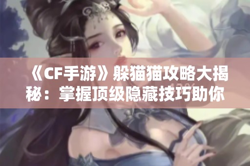 《CF手游》躲猫猫攻略大揭秘：掌握顶级隐藏技巧助你获胜！