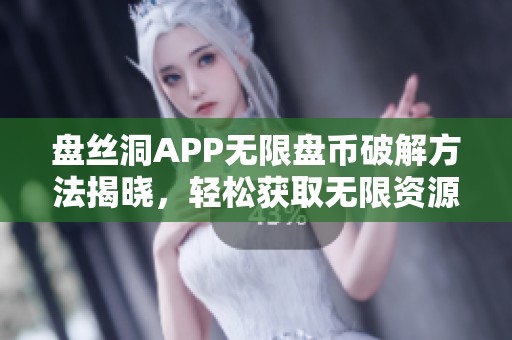 盘丝洞APP无限盘币破解方法揭晓，轻松获取无限资源！