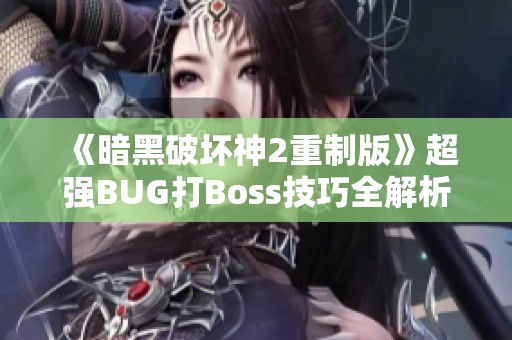 《暗黑破坏神2重制版》超强BUG打Boss技巧全解析与对战乐趣分享