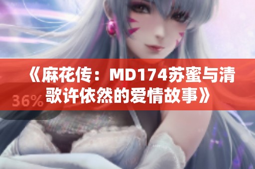 《麻花传：MD174苏蜜与清歌许依然的爱情故事》