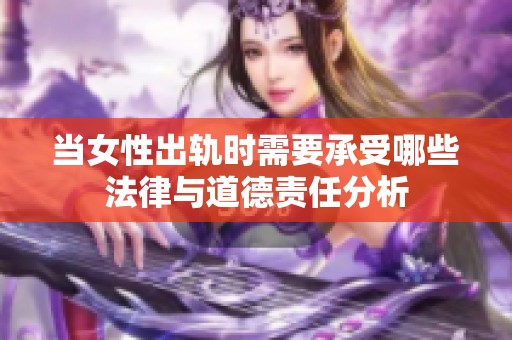 当女性出轨时需要承受哪些法律与道德责任分析