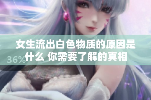 女生流出白色物质的原因是什么 你需要了解的真相
