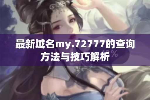 最新域名my.72777的查询方法与技巧解析