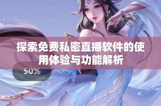 探索免费私密直播软件的使用体验与功能解析