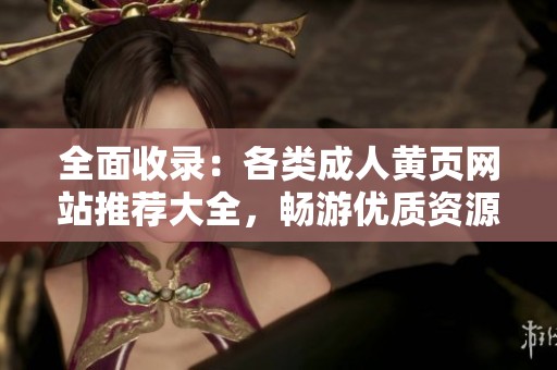 全面收录：各类成人黄页网站推荐大全，畅游优质资源