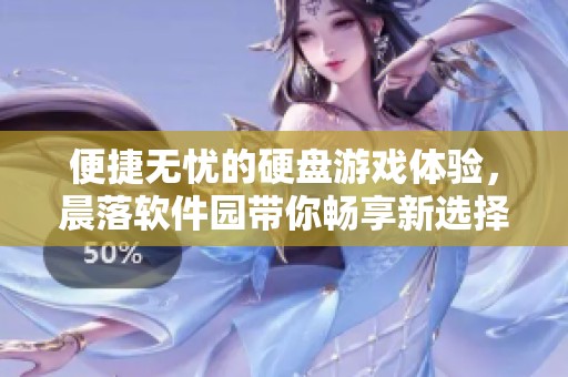 便捷无忧的硬盘游戏体验，晨落软件园带你畅享新选择