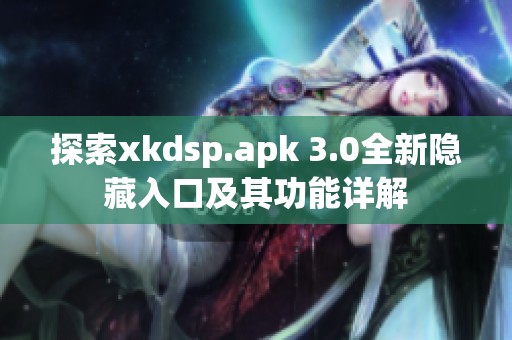 探索xkdsp.apk 3.0全新隐藏入口及其功能详解