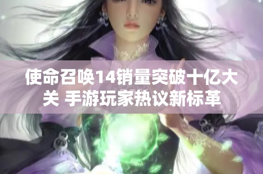 使命召唤14销量突破十亿大关 手游玩家热议新标革