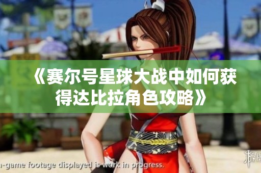 《赛尔号星球大战中如何获得达比拉角色攻略》