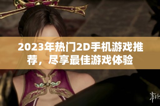 2023年热门2D手机游戏推荐，尽享最佳游戏体验