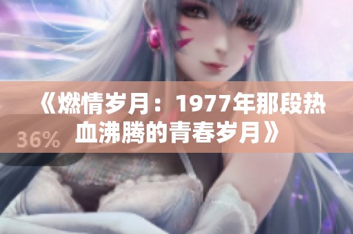 《燃情岁月：1977年那段热血沸腾的青春岁月》