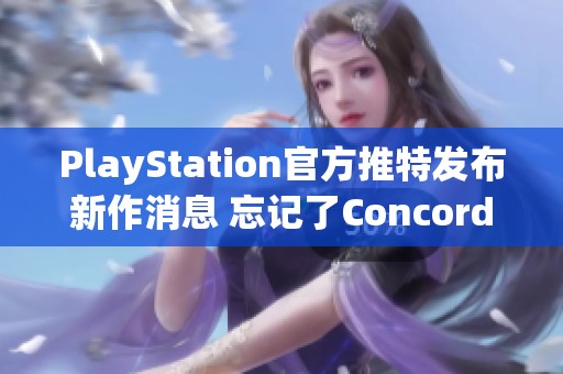 PlayStation官方推特发布新作消息 忘记了Concord的未来吗