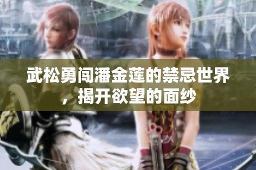 武松勇闯潘金莲的禁忌世界，揭开欲望的面纱