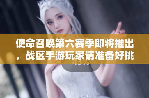 使命召唤第六赛季即将推出，战区手游玩家请准备好挑战新内容