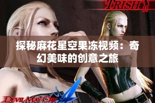 探秘麻花星空果冻视频：奇幻美味的创意之旅