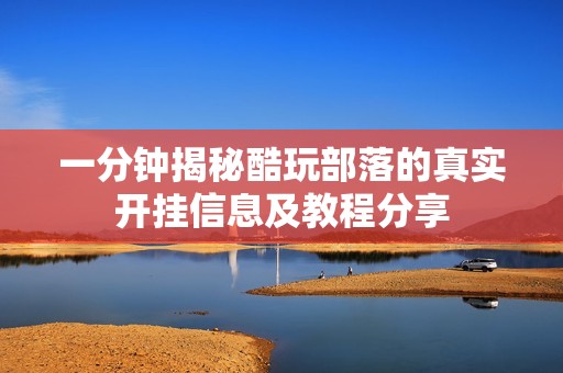 一分钟揭秘酷玩部落的真实开挂信息及教程分享