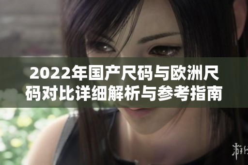2022年国产尺码与欧洲尺码对比详细解析与参考指南