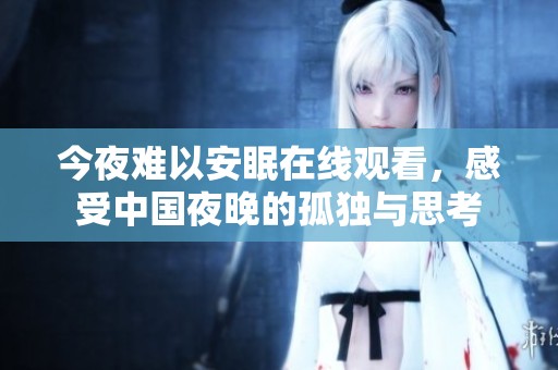 今夜难以安眠在线观看，感受中国夜晚的孤独与思考