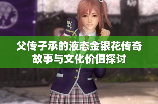 父传子承的液态金银花传奇故事与文化价值探讨
