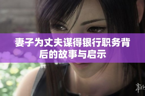 妻子为丈夫谋得银行职务背后的故事与启示