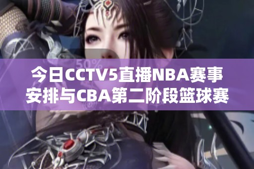今日CCTV5直播NBA赛事安排与CBA第二阶段篮球赛程汇总解析